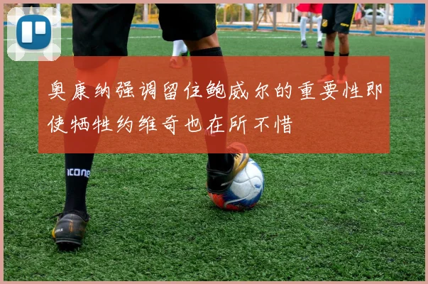 奥康纳强调留住鲍威尔的重要性即使牺牲约维奇也在所不惜