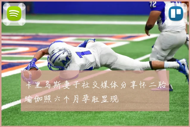 卡里乌斯妻子社交媒体分享怀二胎瑜伽照六个月孕肚显现