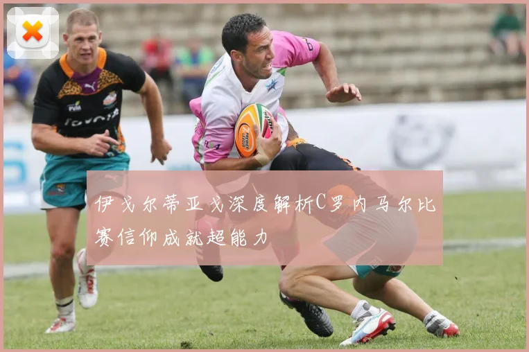 伊戈尔蒂亚戈深度解析C罗内马尔比赛信仰成就超能力